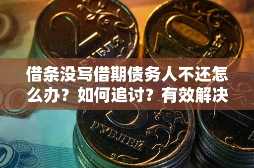北京借条没写借期债务人不还怎么办？如何追讨？有效解决方案！