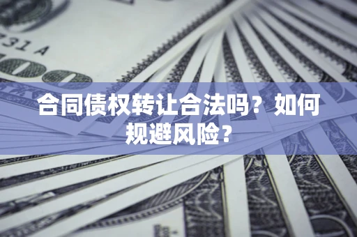 北京合同债权转让合法吗?如何规避风险? 北京合同债权转让合法吗?如何规避风险?