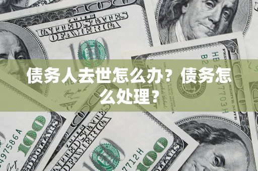 北京债务人去世怎么办？债务怎么处理？