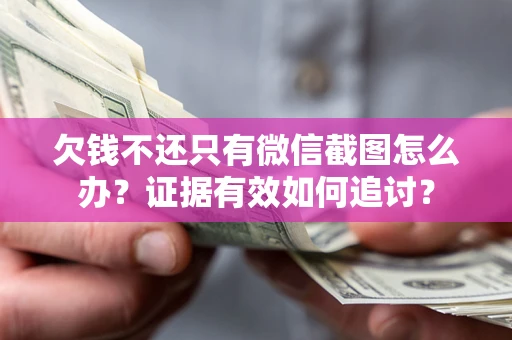 北京欠钱不还只有微信截图怎么办？证据有效如何追讨？