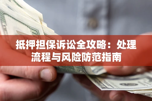 北京抵押担保诉讼全攻略：处理流程与风险防范指南