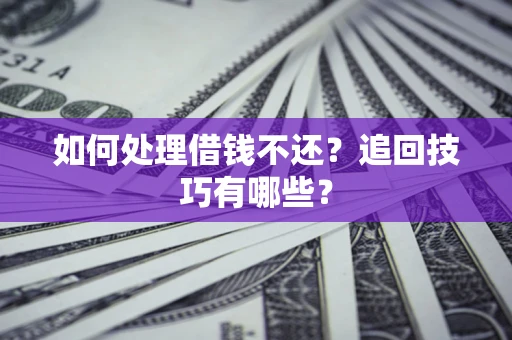北京如何处理借钱不还？追回技巧有哪些？