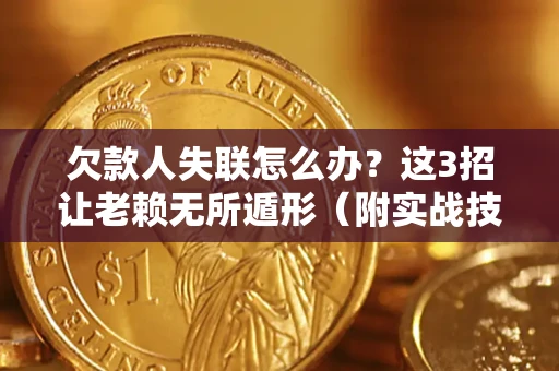 北京欠款人失联怎么办？这3招让老赖无所遁形（附实战技巧）