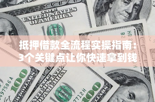 北京抵押借款全流程实操指南：3个关键点让你快速拿到钱