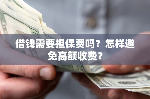 北京借钱需要担保费吗？怎样避免高额收费？