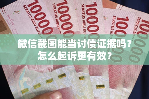 北京微信截图能当讨债证据吗？怎么起诉更有效？