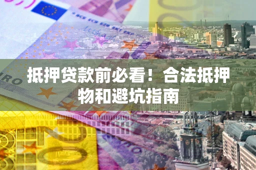 北京抵押贷款前必看！合法抵押物和避坑指南