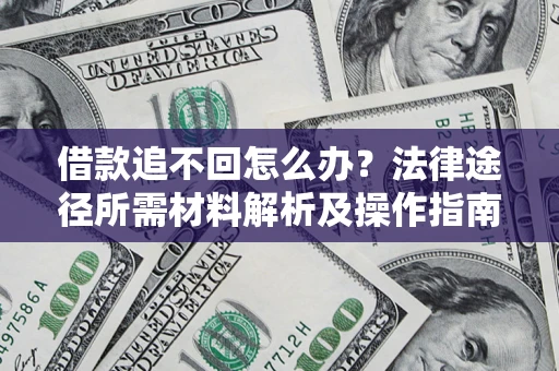 北京借款追不回怎么办?法律途径所需材料解析及操作指南 北京借款追不回怎么办?法律途径所需材料解析及操作指南