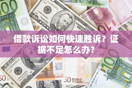北京借款诉讼如何快速胜诉？证据不足怎么办？