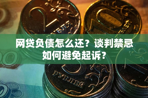 北京网贷负债怎么还？谈判禁忌如何避免起诉？