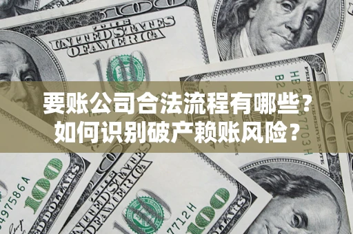 北京要账公司合法流程有哪些？如何识别破产赖账风险？