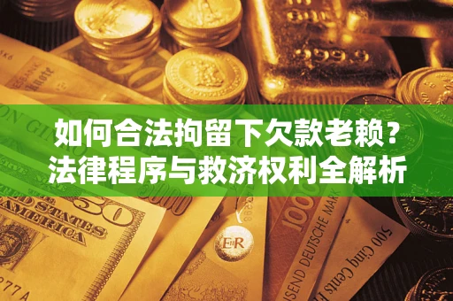 北京如何合法拘留下欠款老赖？法律程序与救济权利全解析