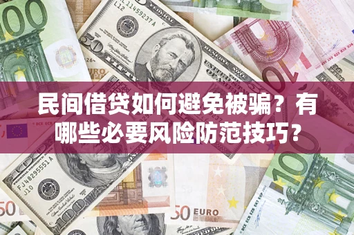 北京民间借贷如何避免被骗？有哪些必要风险防范技巧？