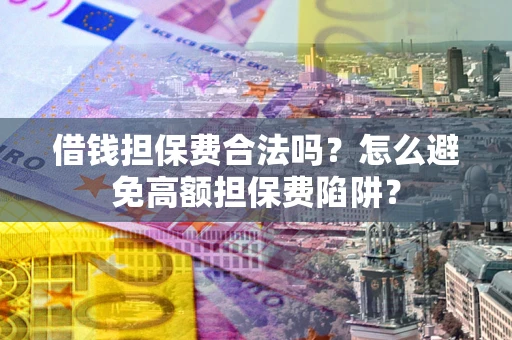 北京借钱担保费合法吗？怎么避免高额担保费陷阱？