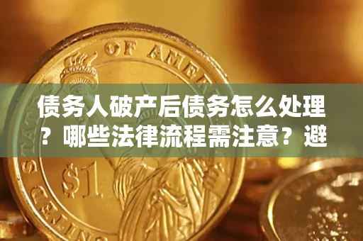 北京债务人破产后债务怎么处理？哪些法律流程需注意？避免踩坑指南