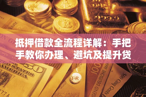 北京抵押借款全流程详解：手把手教你办理、避坑及提升贷款额度