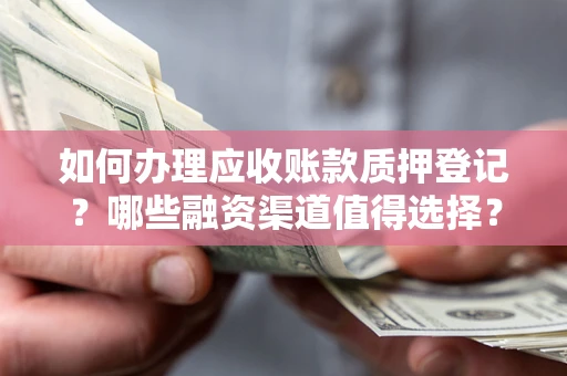 北京如何办理应收账款质押登记？哪些融资渠道值得选择？