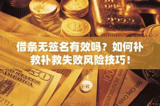 北京借条无签名有效吗？如何补救补救失败风险技巧！