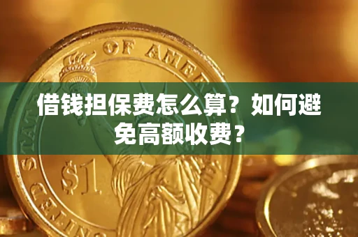北京借钱担保费怎么算？如何避免高额收费？