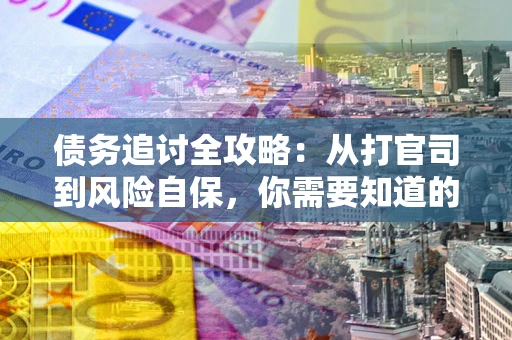 北京债务追讨全攻略：从打官司到风险自保，你需要知道的法律智慧