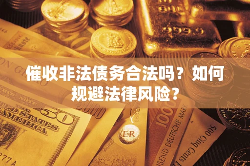 北京催收非法债务合法吗？如何规避法律风险？