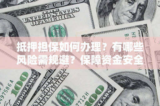 北京抵押担保如何办理？有哪些风险需规避？保障资金安全