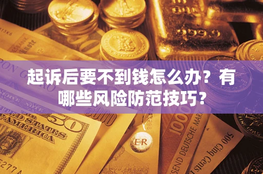 北京起诉后要不到钱怎么办?有哪些风险防范技巧? 北京起诉后要不到钱怎么办?有哪些风险防范技巧?