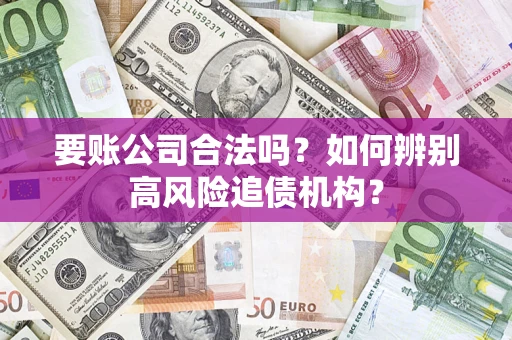 北京要账公司合法吗？如何辨别高风险追债机构？