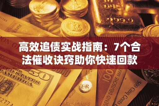 北京高效追债实战指南：7个合法催收诀窍助你快速回款