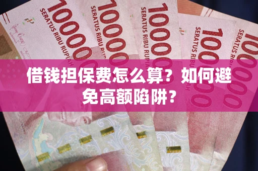 北京借钱担保费怎么算？如何避免高额陷阱？