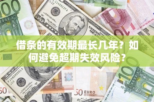 北京借条的有效期最长几年？如何避免超期失效风险？