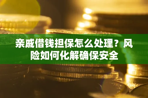 北京亲戚借钱担保怎么处理？风险如何化解确保安全