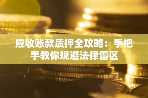 北京应收账款质押全攻略：手把手教你规避法律雷区
