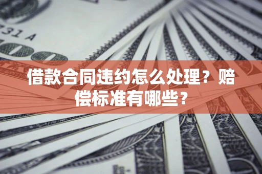 北京借款合同违约怎么处理？赔偿标准有哪些？