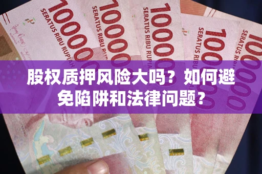 北京股权质押风险大吗？如何避免陷阱和法律问题？