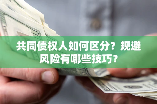 北京共同债权人如何区分？规避风险有哪些技巧？