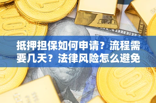北京抵押担保如何申请？流程需要几天？法律风险怎么避免？避坑指南