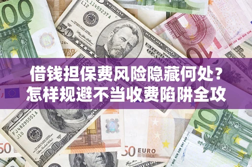 北京借钱担保费风险隐藏何处？怎样规避不当收费陷阱全攻略！