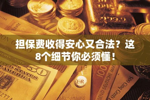 北京担保费收得安心又合法？这8个细节你必须懂！