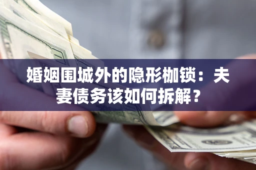 北京婚姻围城外的隐形枷锁：夫妻债务该如何拆解？