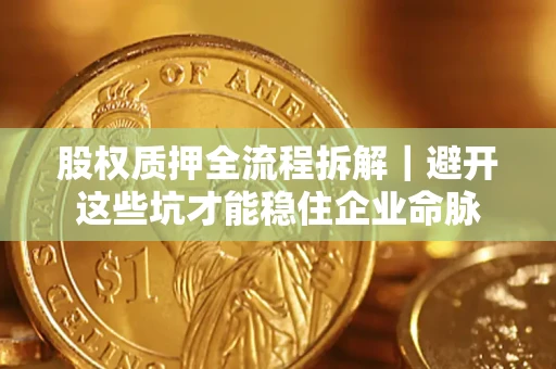 北京股权质押全流程拆解｜避开这些坑才能稳住企业命脉
