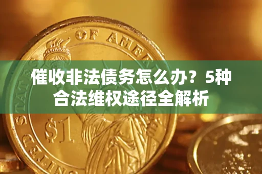 北京催收非法债务怎么办？5种合法维权途径全解析