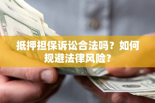 北京抵押担保诉讼合法吗？如何规避法律风险？