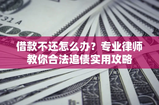 北京借款不还怎么办？专业律师教你合法追债实用攻略