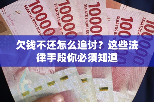 北京欠钱不还怎么追讨？这些法律手段你必须知道