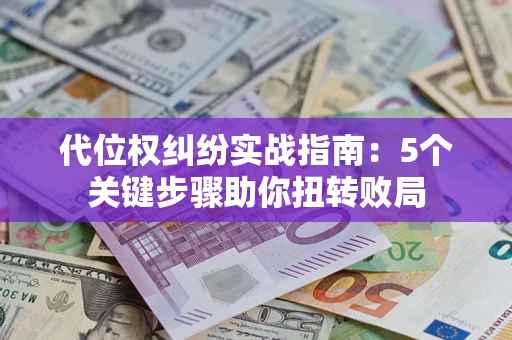 北京代位权纠纷实战指南：5个关键步骤助你扭转败局