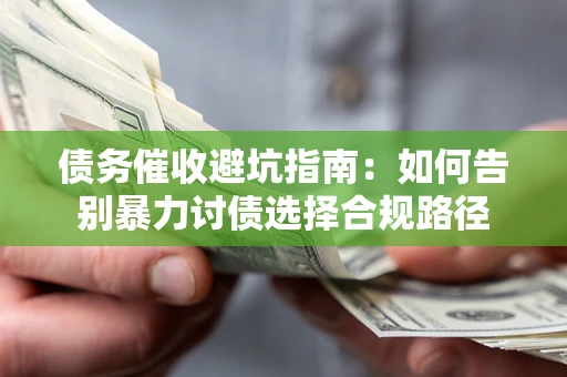 北京债务催收避坑指南：如何告别暴力讨债选择合规路径