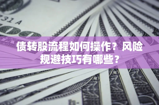 北京债转股流程如何操作？风险规避技巧有哪些？