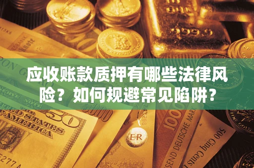 北京应收账款质押有哪些法律风险？如何规避常见陷阱？