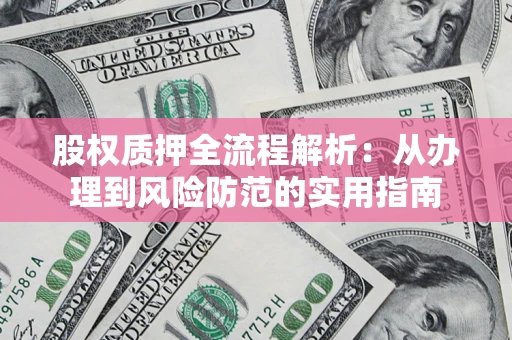 北京股权质押全流程解析：从办理到风险防范的实用指南